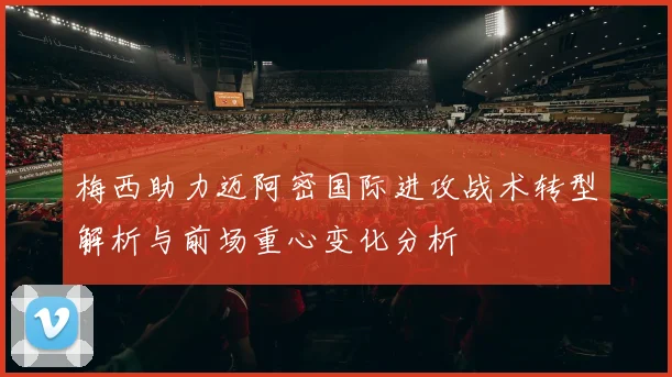 梅西助力迈阿密国际进攻战术转型解析与前场重心变化分析