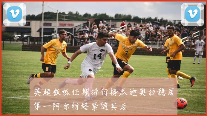 英超教练任期排行榜瓜迪奥拉稳居第一阿尔特塔紧随其后
