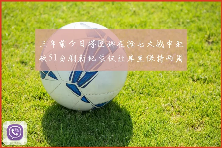 三年前今日塔图姆在抢七大战中狂砍51分刷新纪录仅让库里保持两周