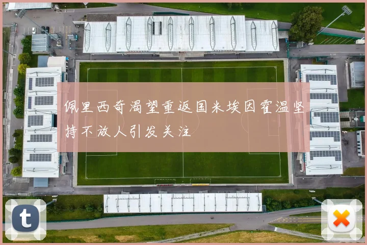 佩里西奇渴望重返国米埃因霍温坚持不放人引发关注
