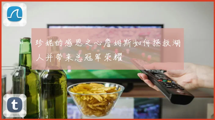 珍妮的感恩之心詹姆斯如何拯救湖人并带来总冠军荣耀