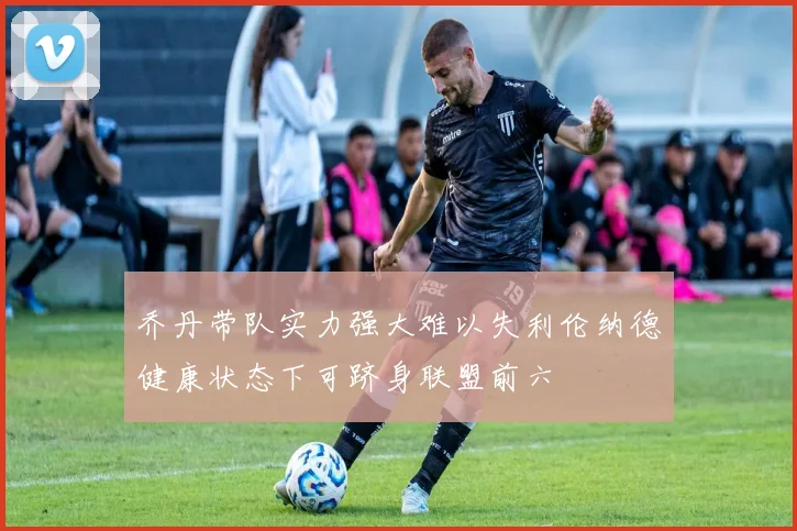乔丹带队实力强大难以失利伦纳德健康状态下可跻身联盟前六